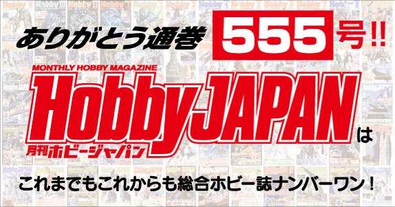 ホビージャパンは通巻555号を迎えます！